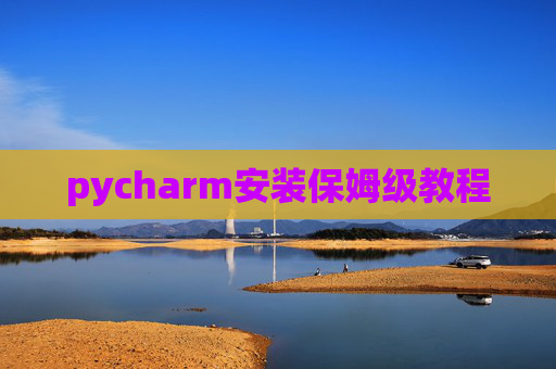 pycharm安装保姆级教程 pycharm安装保姆级教程